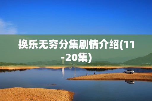 换乐无穷分集剧情介绍(11-20集)