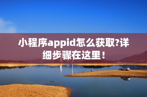 小程序appid怎么获取?详细步骤在这里！