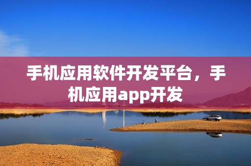 手机应用软件开发平台，手机应用app开发