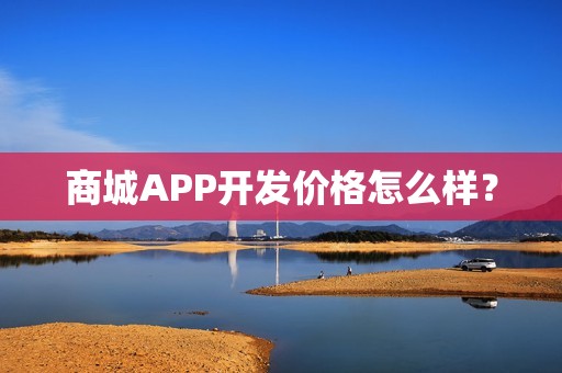 商城APP开发价格怎么样？