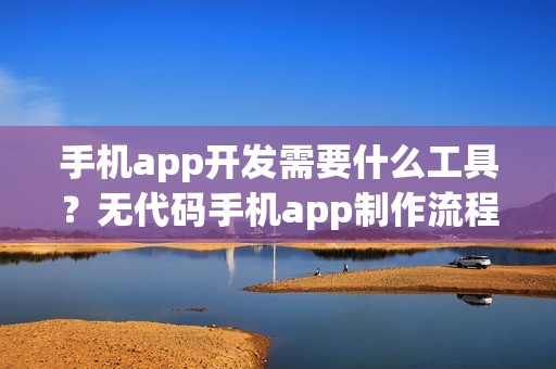 手机app开发需要什么工具？无代码手机app制作流程
