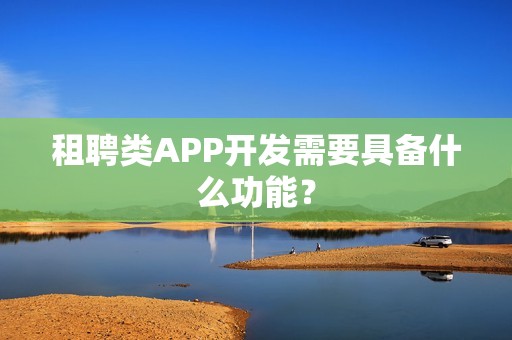 租聘类APP开发需要具备什么功能？