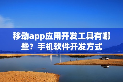 移动app应用开发工具有哪些？手机软件开发方式