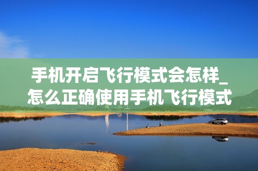 手机开启飞行模式会怎样_怎么正确使用手机飞行模式