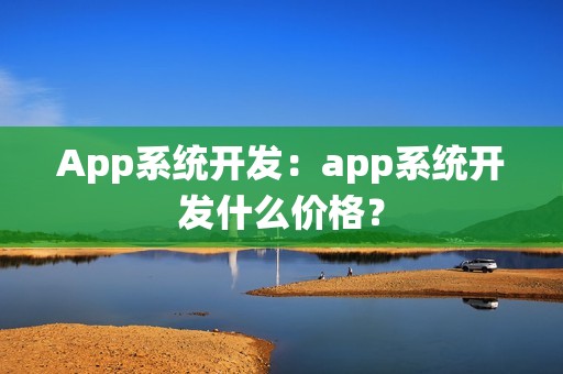 App系统开发：app系统开发什么价格？
