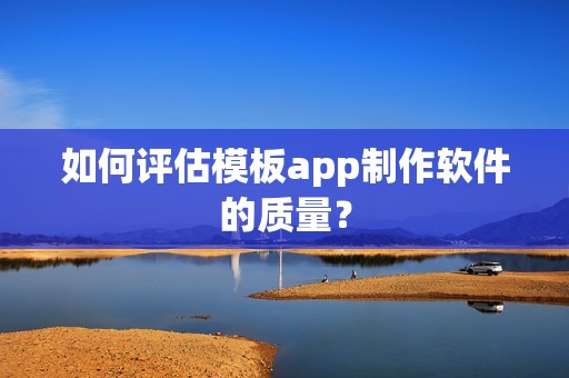 如何评估模板app制作软件的质量？