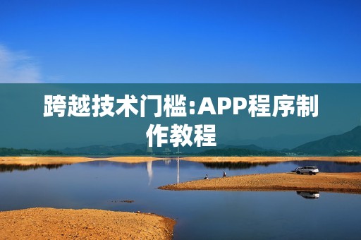 跨越技术门槛:APP程序制作教程