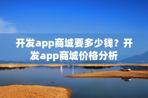 开发app商城要多少钱？开发app商城价格分析