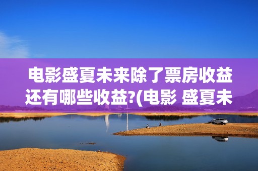 电影盛夏未来除了票房收益还有哪些收益?(电影 盛夏未来)