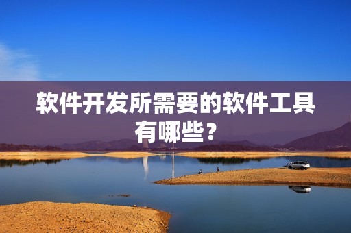 软件开发所需要的软件工具有哪些？