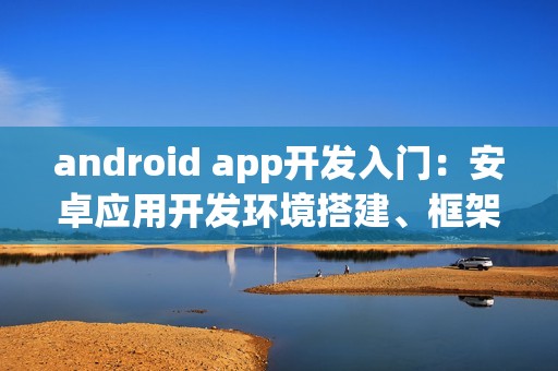 android app开发入门：安卓应用开发环境搭建、框架、语言有哪些？