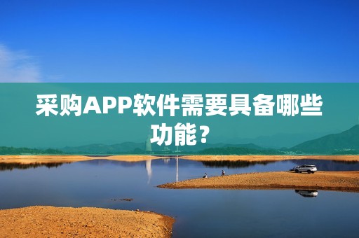 采购APP软件需要具备哪些功能？