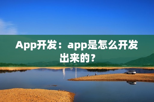 App开发：app是怎么开发出来的？