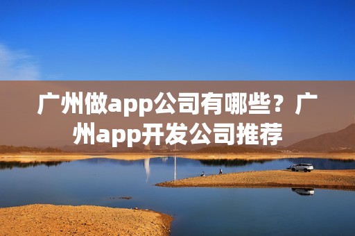 广州做app公司有哪些？广州app开发公司推荐
