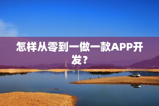 怎样从零到一做一款APP开发？