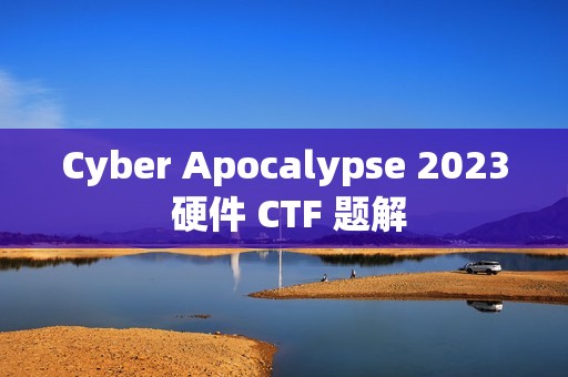 Cyber Apocalypse 2023 硬件 CTF 题解
