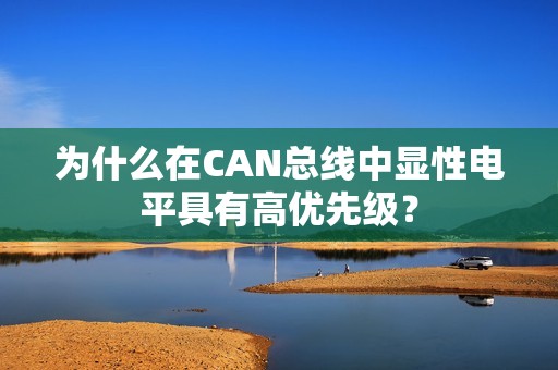 为什么在CAN总线中显性电平具有高优先级？