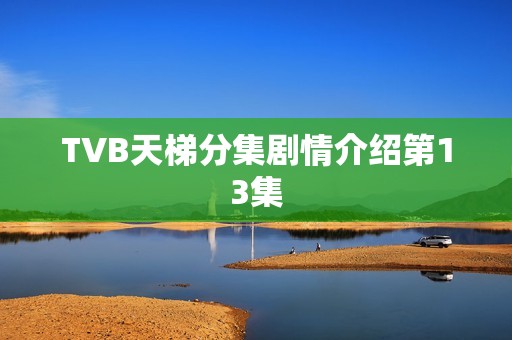 TVB天梯分集剧情介绍第13集