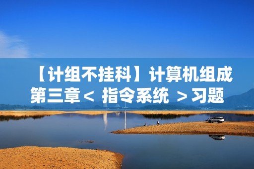 【计组不挂科】计算机组成第三章＜ 指令系统 ＞习题库（选择题＆判断题＆填空题＆填空计算题）（含答案与解析）