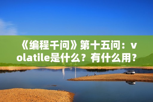《编程千问》第十五问：volatile是什么？有什么用？