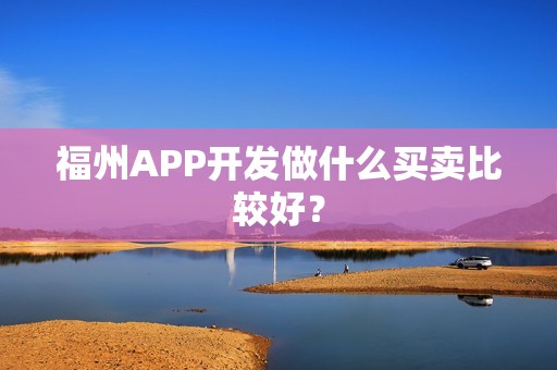 福州APP开发做什么买卖比较好？