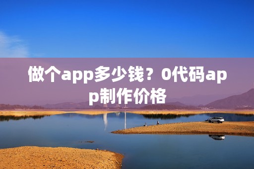 做个app多少钱？0代码app制作价格