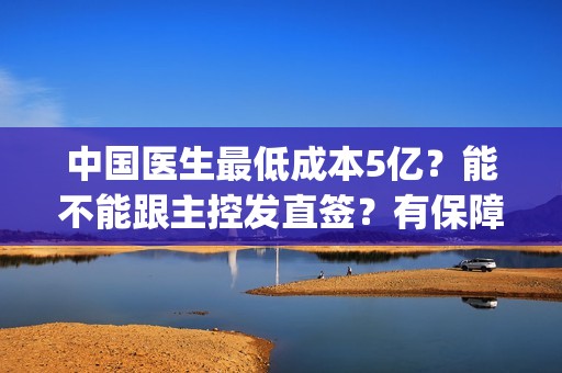 中国医生最低成本5亿？能不能跟主控发直签？有保障？(中国医生年收入多少)