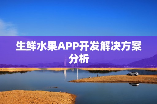 生鲜水果APP开发解决方案分析