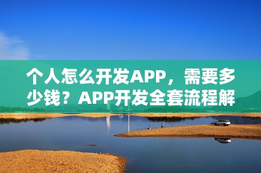 个人怎么开发APP，需要多少钱？APP开发全套流程解析！