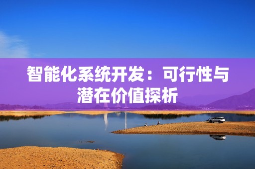 智能化系统开发：可行性与潜在价值探析