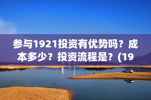 参与1921投资有优势吗？成本多少？投资流程是？(1921投资商)