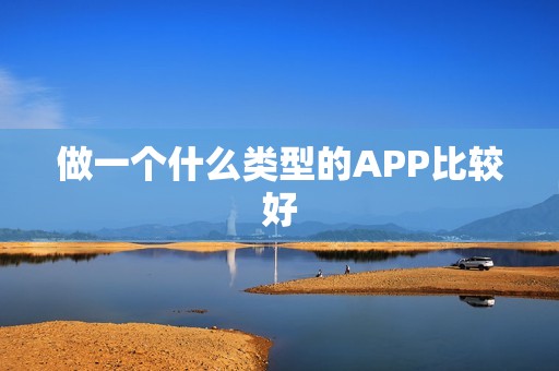 做一个什么类型的APP比较好