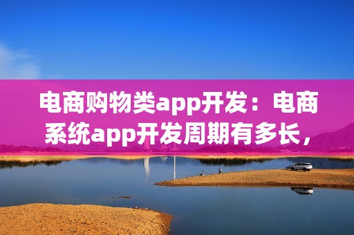 电商购物类app开发：电商系统app开发周期有多长，费用多少？