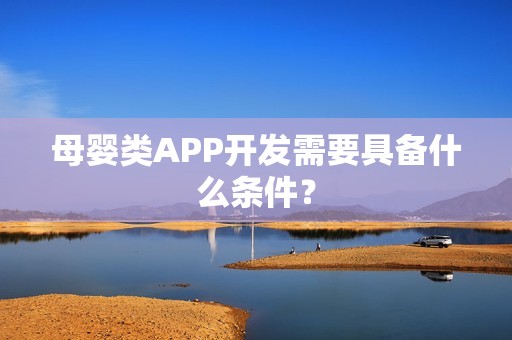 母婴类APP开发需要具备什么条件？