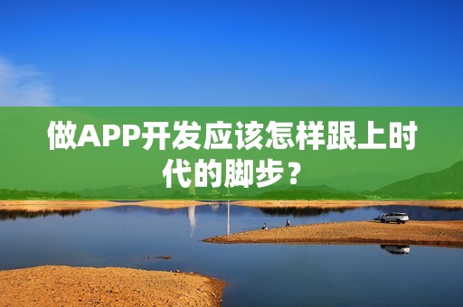 做APP开发应该怎样跟上时代的脚步？