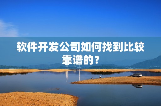 软件开发公司如何找到比较靠谱的？