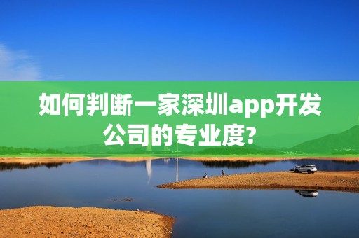 如何判断一家深圳app开发公司的专业度?