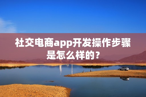 社交电商app开发操作步骤是怎么样的？