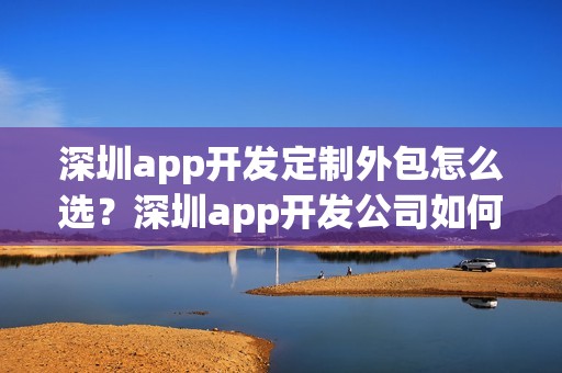 深圳app开发定制外包怎么选？深圳app开发公司如何选？
