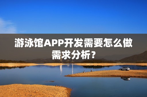 游泳馆APP开发需要怎么做需求分析？