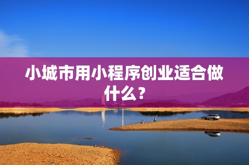 小城市用小程序创业适合做什么？