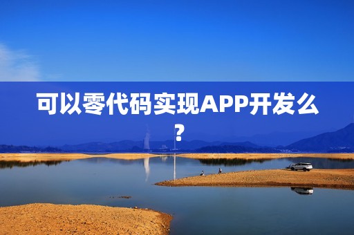 可以零代码实现APP开发么？