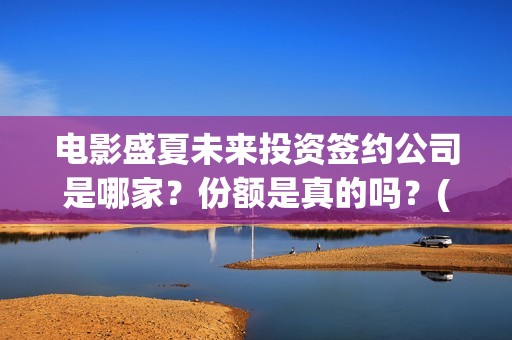 电影盛夏未来投资签约公司是哪家？份额是真的吗？(电影盛夏未来投资)