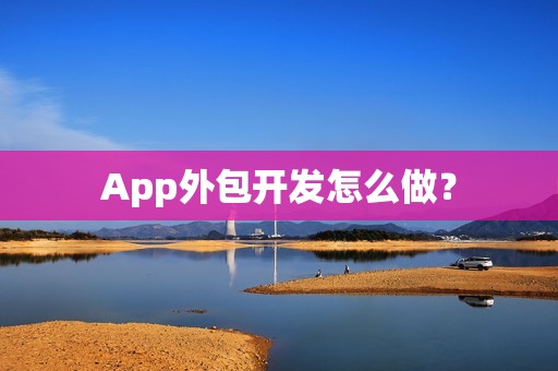 App外包开发怎么做？