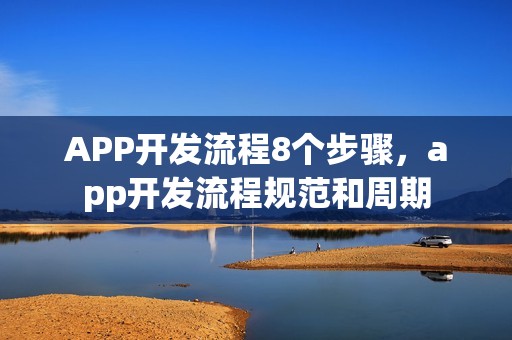 APP开发流程8个步骤，app开发流程规范和周期