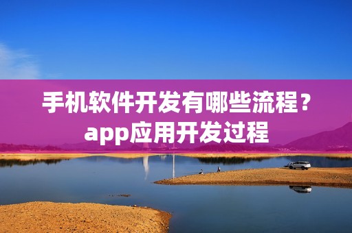 手机软件开发有哪些流程？app应用开发过程