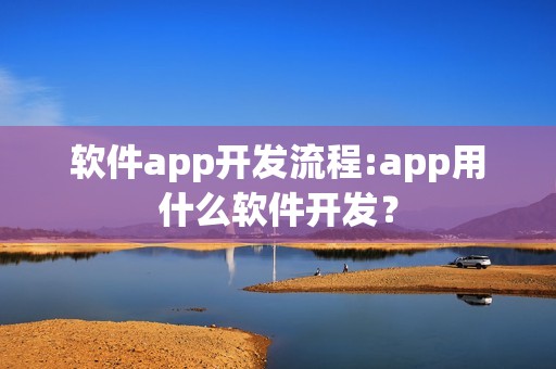 软件app开发流程:app用什么软件开发？