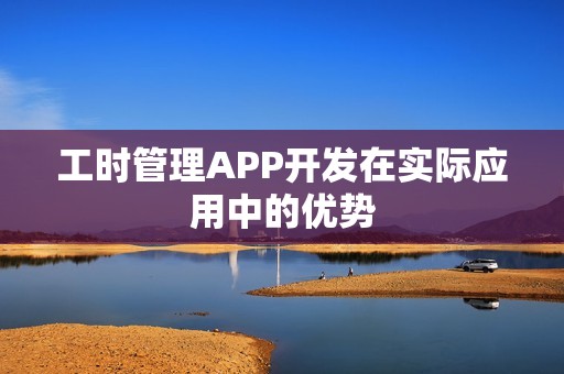 工时管理APP开发在实际应用中的优势