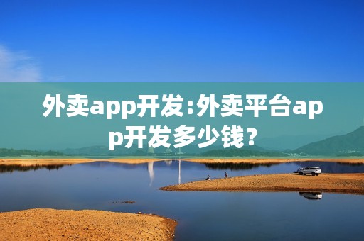 外卖app开发:外卖平台app开发多少钱？