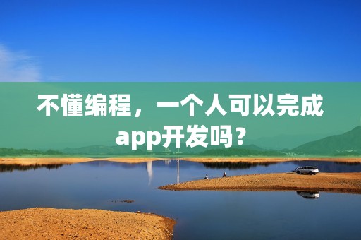 不懂编程，一个人可以完成app开发吗？